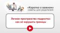 В рубрике «Коротко о важном» полезные советы педагога-психолога, как сохранить доверительные отношения с подростком, не нарушая его личные границы