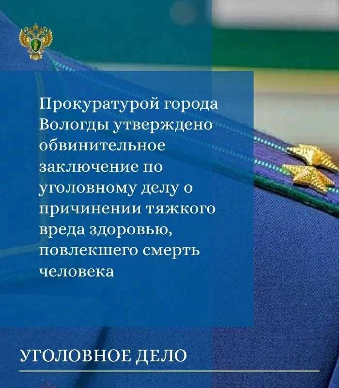 Прокуратурой города Вологды утверждено обвинительное заключение по уголовному делу о причинении тяжкого вреда здоровью, повлекшего смерть человека